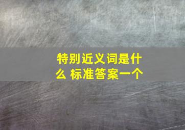 特别近义词是什么 标准答案一个